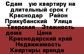 Сдам 1-ую квартиру на длительный срок г. Краснодар › Район ­ Прикубанский › Улица ­ Тверская › Этажность дома ­ 4 › Цена ­ 10 000 - Краснодарский край Недвижимость » Квартиры аренда   